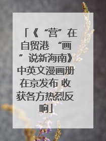 《“营”在自贸港 “画”说新海南》中英文漫画册在京发布 收获各方热烈反响