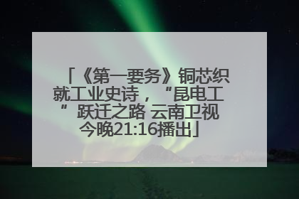 《第一要务》铜芯织就工业史诗，“昆电工”跃迁之路 云南卫视今晚21:16播出