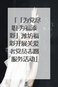 「为党尽职·为福添彩」潍坊福彩开展关爱老党员志愿服务活动