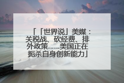 「世界说」美媒：关税战、砍经费、排外政策……美国正在扼杀自身创新能力