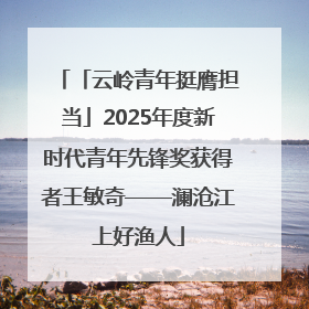 「云岭青年挺膺担当」2025年度新时代青年先锋奖获得者王敏奇——澜沧江上好渔人
