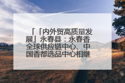 「内外贸高质量发展」永春县：永春香全球供应链中心、中国香都选品中心相继运营——一根香“点燃”百亿产业
