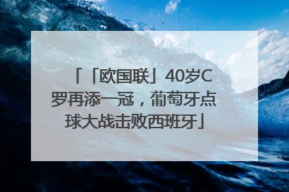 「欧国联」40岁C罗再添一冠，葡萄牙点球大战击败西班牙