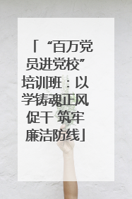 “百万党员进党校”培训班：以学铸魂正风促干 筑牢廉洁防线