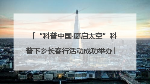 “科普中国·愿启太空”科普下乡长春行活动成功举办