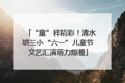 “童”样精彩！清水塘三小“六一”儿童节文艺汇演萌力爆棚