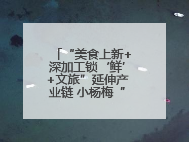 “美食上新+深加工锁‘鲜’+文旅”延伸产业链 小杨梅“撬动”大产业