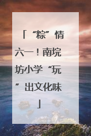 “粽”情六一！南垸坊小学“玩”出文化味