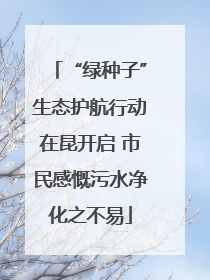 “绿种子”生态护航行动在昆开启 市民感慨污水净化之不易