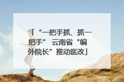 “一把手抓、抓一把手” 云南省“编外院长”推动医改
