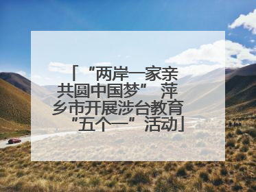 “两岸一家亲 共圆中国梦” 萍乡市开展涉台教育“五个一”活动