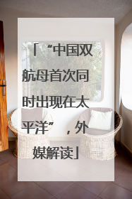 “中国双航母首次同时出现在太平洋”，外媒解读