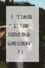 “口水战”后 马斯克的企业命运将会如何？