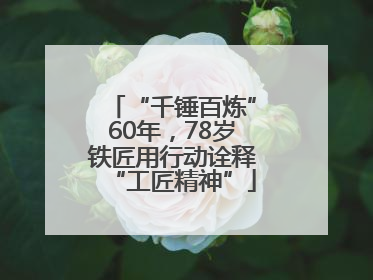 “千锤百炼”60年，78岁铁匠用行动诠释“工匠精神”