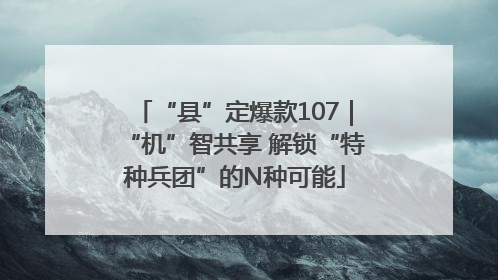 “县”定爆款107｜“机”智共享 解锁“特种兵团”的N种可能
