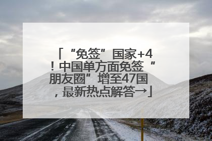 “免签”国家+4！中国单方面免签“朋友圈”增至47国，最新热点解答→