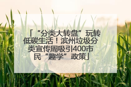 “分类大转盘”玩转低碳生活！滨州垃圾分类宣传周吸引400市民“趣学”政策