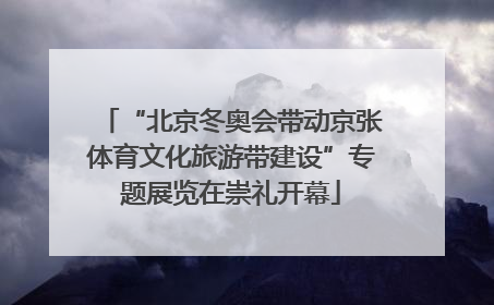 “北京冬奥会带动京张体育文化旅游带建设”专题展览在崇礼开幕