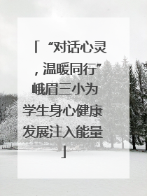 “对话心灵，温暖同行” 峨眉三小为学生身心健康发展注入能量