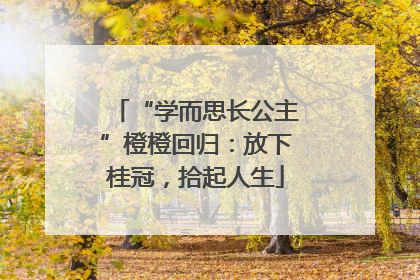 “学而思长公主”橙橙回归：放下桂冠，拾起人生