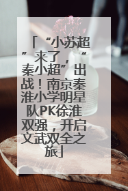 “小苏超”来了，“秦小超”出战！南京秦淮小学明星队PK徐淮双强，开启文武双全之旅