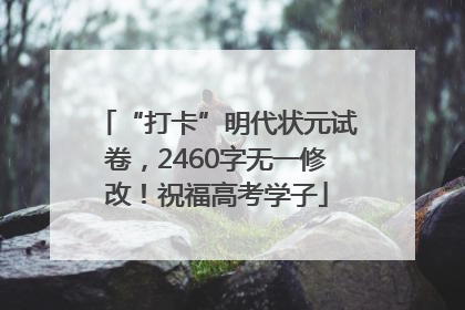 “打卡”明代状元试卷，2460字无一修改！祝福高考学子