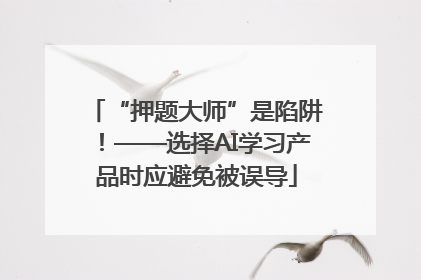 “押题大师”是陷阱！——选择AI学习产品时应避免被误导
