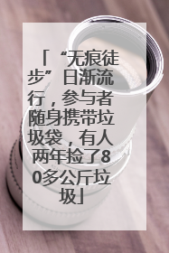 “无痕徒步”日渐流行，参与者随身携带垃圾袋，有人两年捡了80多公斤垃圾