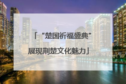 “楚国祈福盛典”展现荆楚文化魅力