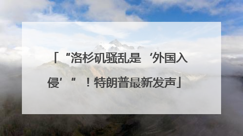 “洛杉矶骚乱是‘外国入侵’”！特朗普最新发声