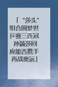 “莎头”组合圆梦世乒赛三连冠 孙颖莎回应能否携手再战奥运