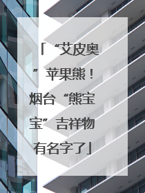 “艾皮奥”苹果熊！烟台“熊宝宝”吉祥物有名字了