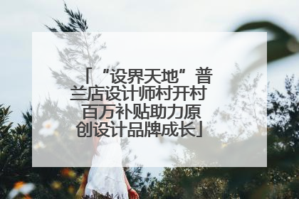 “设界天地”普兰店设计师村开村 百万补贴助力原创设计品牌成长