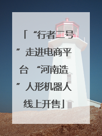 “行者二号”走进电商平台 “河南造”人形机器人线上开售