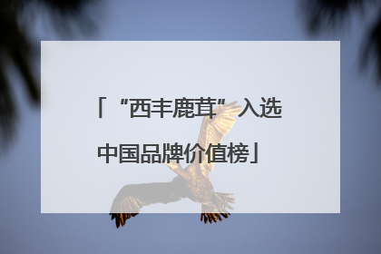 “西丰鹿茸”入选中国品牌价值榜