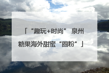 “趣玩+时尚” 泉州糖果海外甜蜜“圈粉”