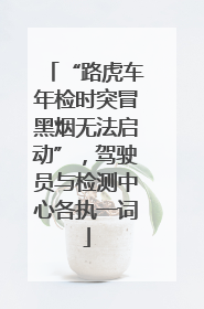 “路虎车年检时突冒黑烟无法启动”，驾驶员与检测中心各执一词