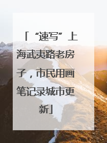“速写”上海武夷路老房子，市民用画笔记录城市更新