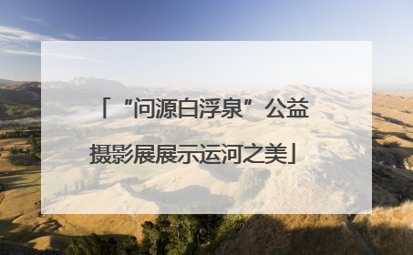 “问源白浮泉”公益摄影展展示运河之美