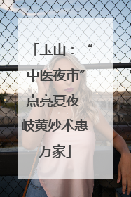 玉山：“中医夜市”点亮夏夜 岐黄妙术惠万家