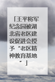 王平将军纪念园被湖北省老区建设促进会授予“老区精神教育基地”