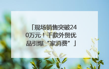 现场销售突破240万元！千款外贸优品引爆“家消费”