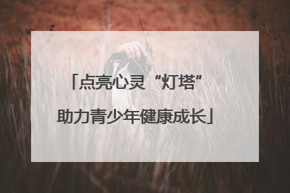 点亮心灵“灯塔” 助力青少年健康成长
