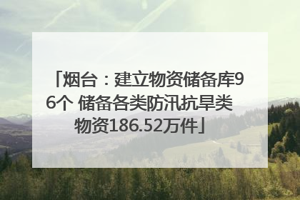 烟台：建立物资储备库96个 储备各类防汛抗旱类物资186.52万件