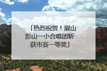 热烈祝贺！眉山彭山一小合唱团斩获市赛一等奖