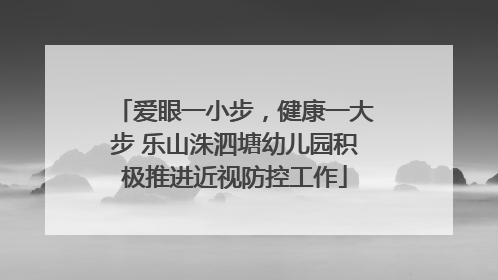 爱眼一小步，健康一大步 乐山洙泗塘幼儿园积极推进近视防控工作