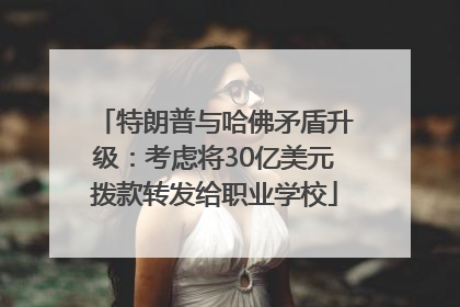 特朗普与哈佛矛盾升级：考虑将30亿美元拨款转发给职业学校