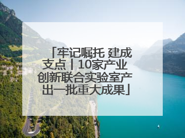 牢记嘱托 建成支点丨10家产业创新联合实验室产出一批重大成果