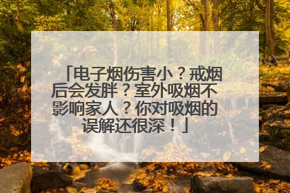 电子烟伤害小？戒烟后会发胖？室外吸烟不影响家人？你对吸烟的误解还很深！