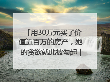 用30万元买了价值近百万的房产，她的贪欲就此被勾起｜今晚九点半